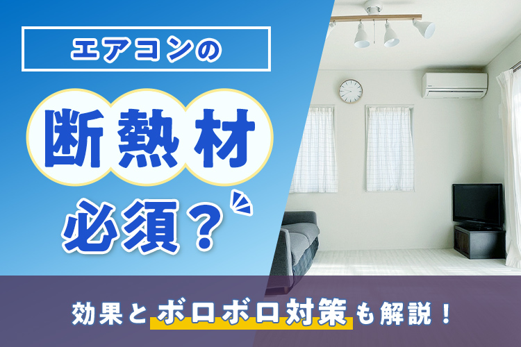 エアコン断熱材は必須？効果とボロボロ対策も解説！