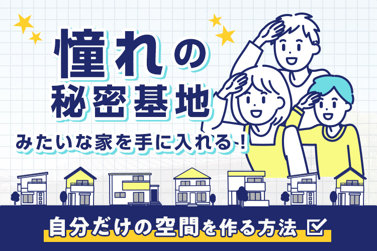 憧れの秘密基地みたいな家を手に入れる！自分だけの空間を作る方法